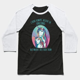 I dont always believe in unicorns but when i do i ride them. Baseball T-Shirt